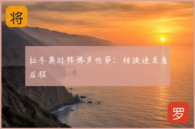 拉齐奥对阵佛罗伦萨：转换速度看后程