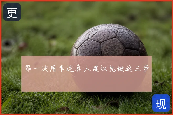第一次用幸运真人建议先做这三步