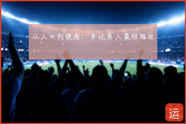 从入口到使用:幸运真人最短路径