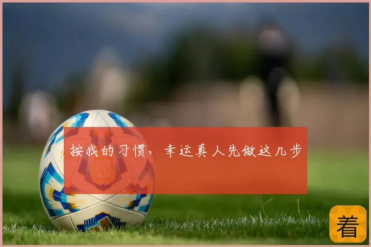 按我的习惯,幸运真人先做这几步
